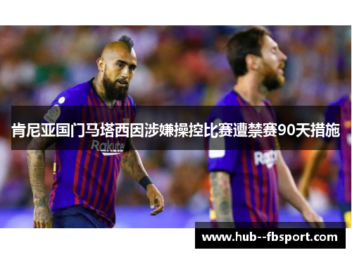肯尼亚国门马塔西因涉嫌操控比赛遭禁赛90天措施 肯尼亚国门马塔西因涉嫌操控比赛遭禁赛90天措施
