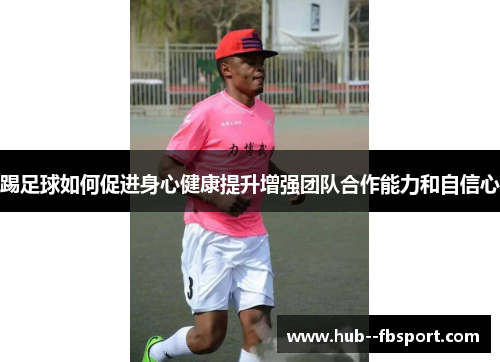 踢足球如何促进身心健康提升增强团队合作能力和自信心