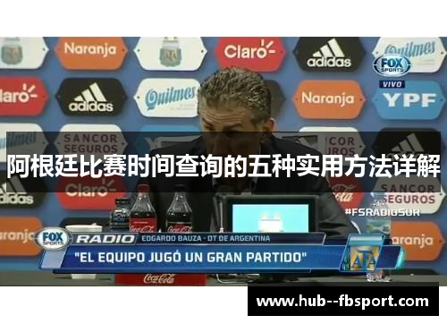 阿根廷比赛时间查询的五种实用方法详解 阿根廷比赛时间查询的五种实用方法详解