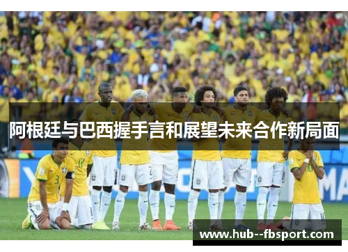 阿根廷与巴西握手言和展望未来合作新局面