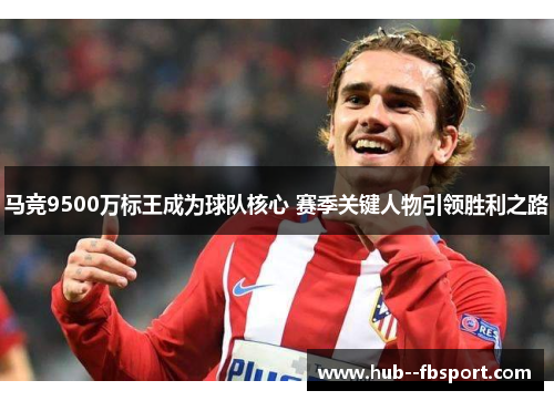 马竞9500万标王成为球队核心 赛季关键人物引领胜利之路