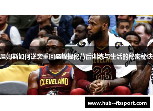 詹姆斯如何逆袭重回巅峰揭秘背后训练与生活的秘密秘诀 詹姆斯如何逆袭重回巅峰揭秘背后训练与生活的秘密秘诀