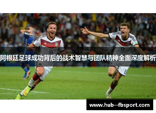 阿根廷足球成功背后的战术智慧与团队精神全面深度解析