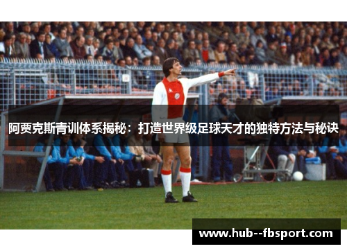 阿贾克斯青训体系揭秘：打造世界级足球天才的独特方法与秘诀