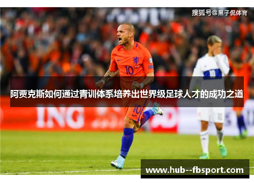 阿贾克斯如何通过青训体系培养出世界级足球人才的成功之道