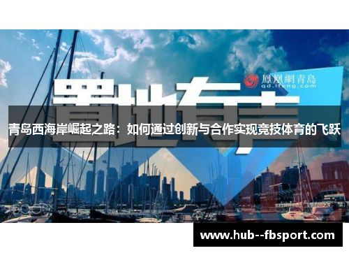 青岛西海岸崛起之路:如何通过创新与合作实现竞技体育的飞跃 青岛西海岸崛起之路:如何通过创新与合作实现竞技体育的飞跃