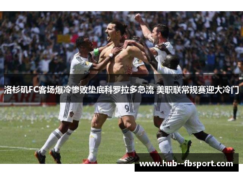 洛杉矶FC客场爆冷惨败垫底科罗拉多急流 美职联常规赛迎大冷门