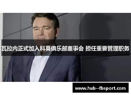 瓦拉内正式加入科莫俱乐部董事会 担任重要管理职务 瓦拉内正式加入科莫俱乐部董事会 担任重要管理职务