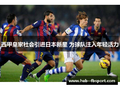 西甲皇家社会引进日本新星 为球队注入年轻活力 西甲皇家社会引进日本新星 为球队注入年轻活力