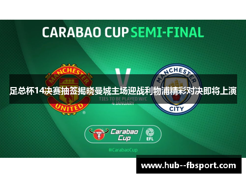 足总杯14决赛抽签揭晓曼城主场迎战利物浦精彩对决即将上演 足总杯14决赛抽签揭晓曼城主场迎战利物浦精彩对决即将上演