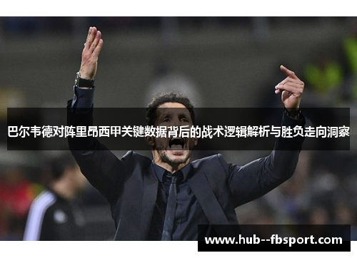 巴尔韦德对阵里昂西甲关键数据背后的战术逻辑解析与胜负走向洞察