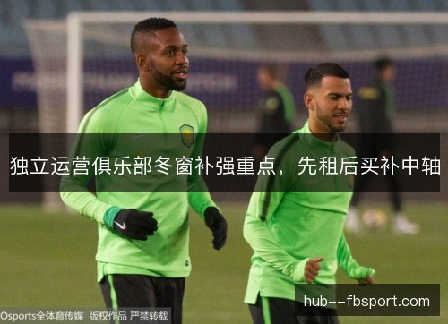 独立运营俱乐部冬窗补强重点，先租后买补中轴